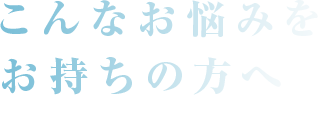 TROUBLE こんなお悩みをお持ちの方へ